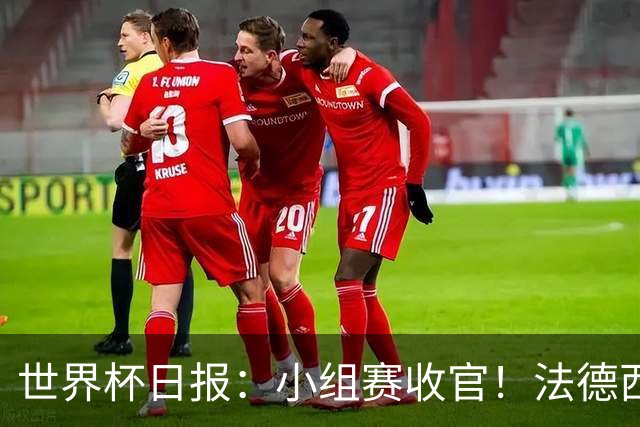 世界杯日报：小组赛收官！法德西荷葡半区绞杀+韩国伊朗出局