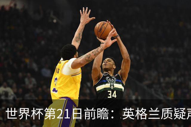 世界杯第21日前瞻：英格兰质疑声中前行 美国力求打破恐欧魔咒