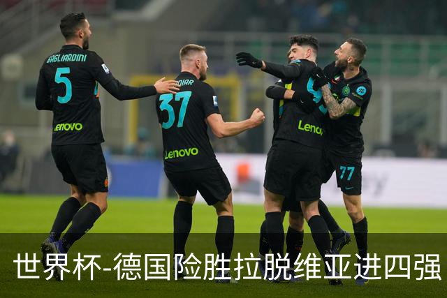 世界杯-德国险胜拉脱维亚进四强 半决赛VS美国