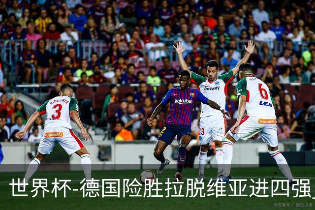 世界杯-德国险胜拉脱维亚进四强 半决赛VS美国