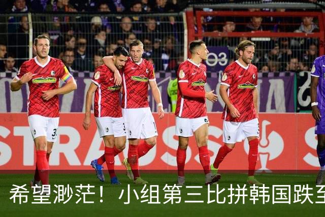 希望渺茫！小组第三比拼韩国跌至第8 想晋级需满足多个条件