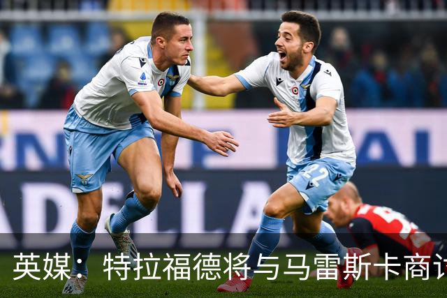 英媒：特拉福德将与马雷斯卡商讨定位，纽卡、尤文等队感兴趣