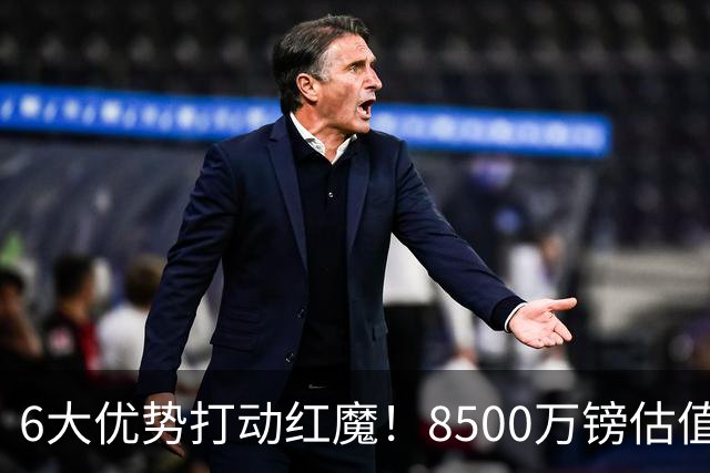 6大优势打动红魔！8500万镑估值严重失算，曼联加码待遇硬抢M费